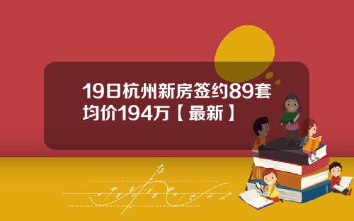 19日杭州新房签约89套均价194万【最新】
