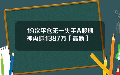 19次平仓无一失手A股期神再赚1387万【最新】