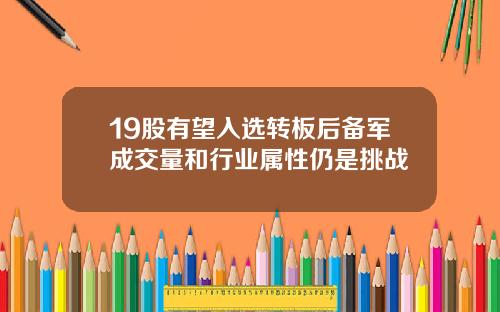 19股有望入选转板后备军成交量和行业属性仍是挑战