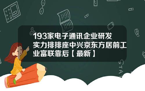 193家电子通讯企业研发实力排排座中兴京东方居前工业富联靠后【最新】