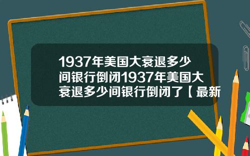 1937年美国大衰退多少间银行倒闭1937年美国大衰退多少间银行倒闭了【最新】