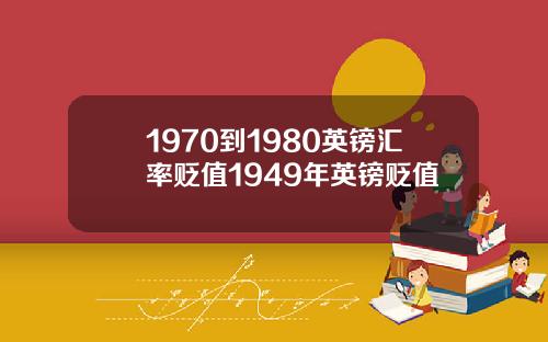 1970到1980英镑汇率贬值1949年英镑贬值