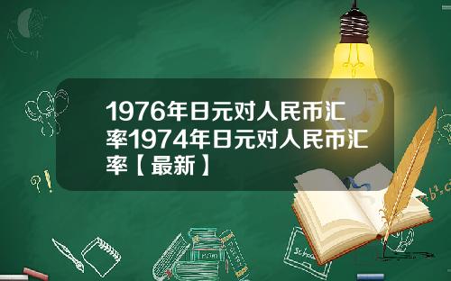 1976年日元对人民币汇率1974年日元对人民币汇率【最新】