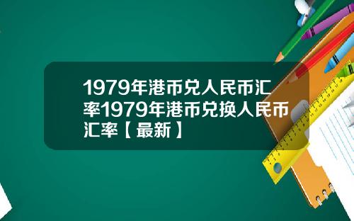 1979年港币兑人民币汇率1979年港币兑换人民币汇率【最新】