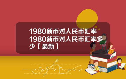 1980新币对人民币汇率1980新币对人民币汇率多少【最新】