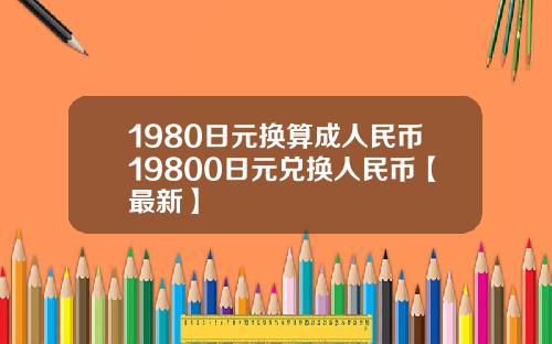 1980日元换算成人民币19800日元兑换人民币【最新】