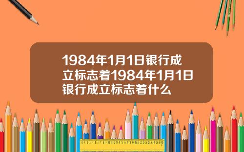 1984年1月1日银行成立标志着1984年1月1日银行成立标志着什么