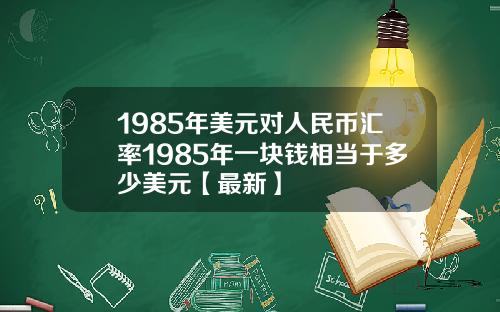 1985年美元对人民币汇率1985年一块钱相当于多少美元【最新】