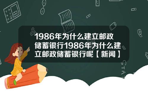 1986年为什么建立邮政储蓄银行1986年为什么建立邮政储蓄银行呢【新闻】