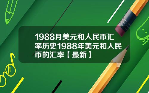 1988月美元和人民币汇率历史1988年美元和人民币的汇率【最新】