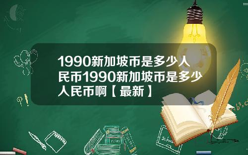 1990新加坡币是多少人民币1990新加坡币是多少人民币啊【最新】