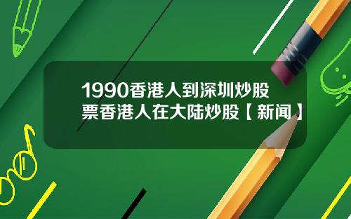 1990香港人到深圳炒股票香港人在大陆炒股【新闻】
