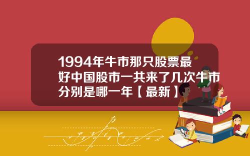 1994年牛市那只股票最好中国股市一共来了几次牛市分别是哪一年【最新】