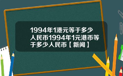 1994年1港元等于多少人民币1994年1元港币等于多少人民币【新闻】
