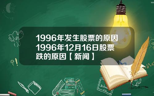 1996年发生股票的原因1996年12月16日股票跌的原因【新闻】