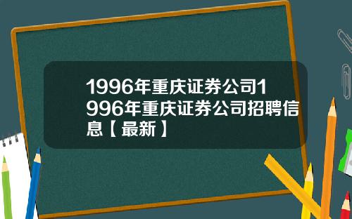 1996年重庆证券公司1996年重庆证券公司招聘信息【最新】