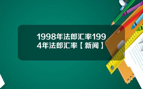 1998年法郎汇率1994年法郎汇率【新闻】