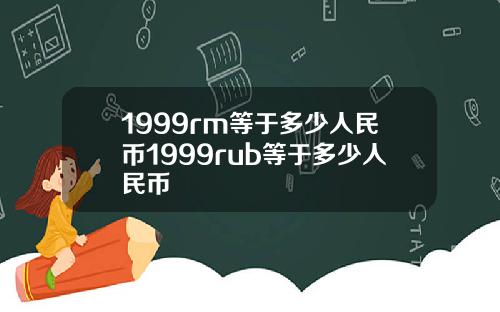 1999rm等于多少人民币1999rub等于多少人民币