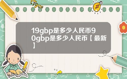 19gbp是多少人民币90gbp是多少人民币【最新】