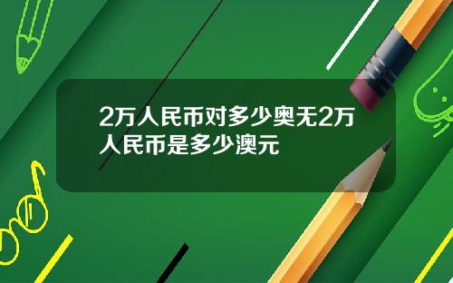 2万人民币对多少奥无2万人民币是多少澳元