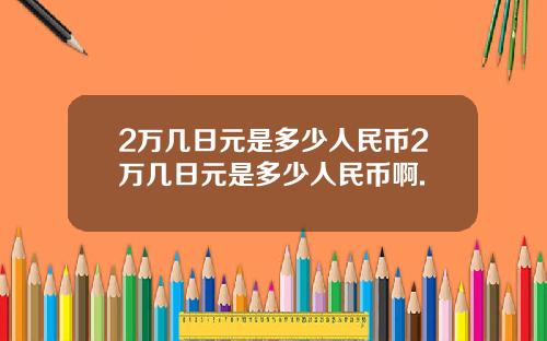 2万几日元是多少人民币2万几日元是多少人民币啊.