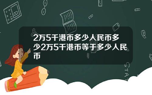 2万5千港币多少人民币多少2万5千港币等于多少人民币