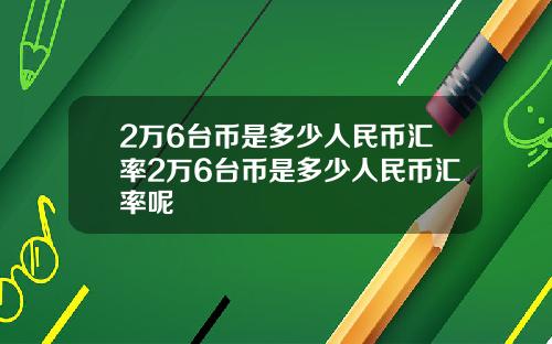 2万6台币是多少人民币汇率2万6台币是多少人民币汇率呢