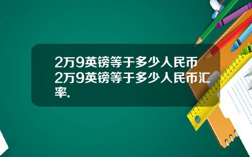 2万9英镑等于多少人民币2万9英镑等于多少人民币汇率.
