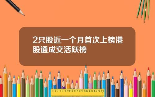 2只股近一个月首次上榜港股通成交活跃榜