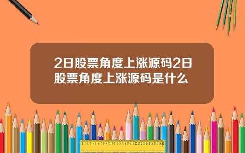 2日股票角度上涨源码2日股票角度上涨源码是什么