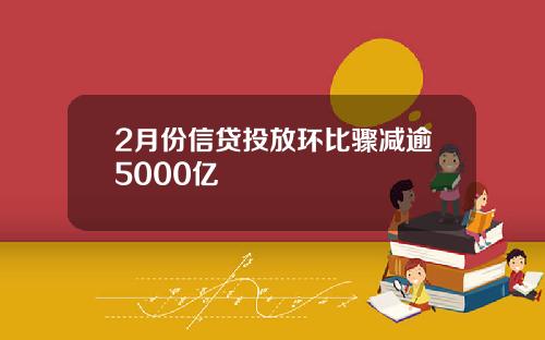 2月份信贷投放环比骤减逾5000亿