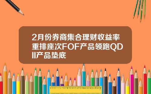 2月份券商集合理财收益率重排座次FOF产品领跑QDII产品垫底