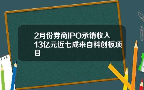 2月份券商IPO承销收入13亿元近七成来自科创板项目