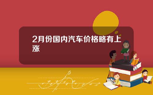 2月份国内汽车价格略有上涨
