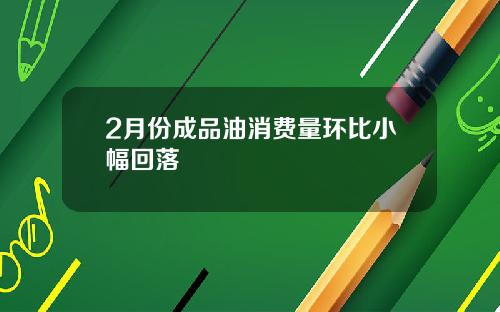 2月份成品油消费量环比小幅回落