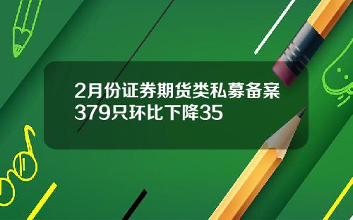 2月份证券期货类私募备案379只环比下降35