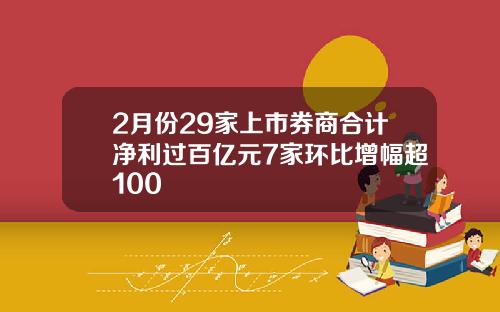 2月份29家上市券商合计净利过百亿元7家环比增幅超100