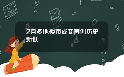 2月多地楼市成交再创历史新低