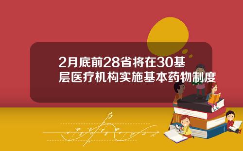 2月底前28省将在30基层医疗机构实施基本药物制度