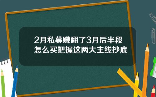 2月私募赚翻了3月后半段怎么买把握这两大主线抄底