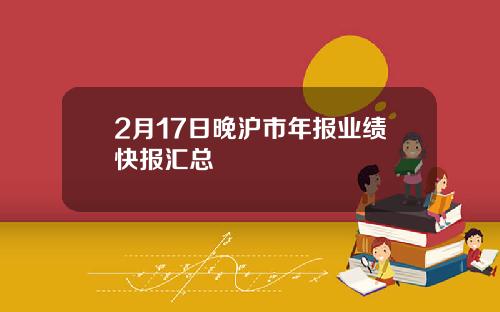 2月17日晚沪市年报业绩快报汇总