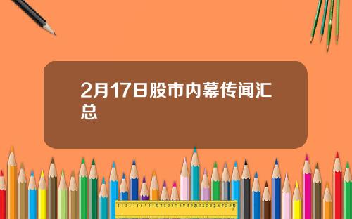 2月17日股市内幕传闻汇总