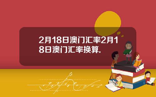 2月18日澳门汇率2月18日澳门汇率换算.