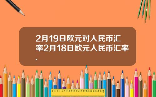 2月19日欧元对人民币汇率2月18日欧元人民币汇率.