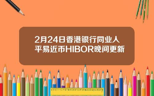 2月24日香港银行同业人平易近币HIBOR晚间更新