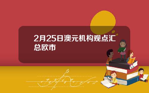 2月25日澳元机构观点汇总欧市