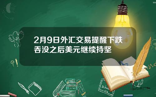2月9日外汇交易提醒下跌吞没之后美元继续持坚
