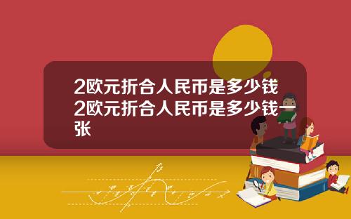 2欧元折合人民币是多少钱2欧元折合人民币是多少钱一张