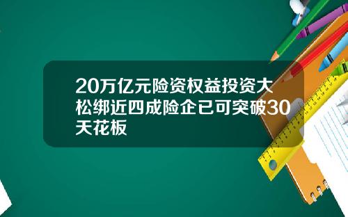 20万亿元险资权益投资大松绑近四成险企已可突破30天花板