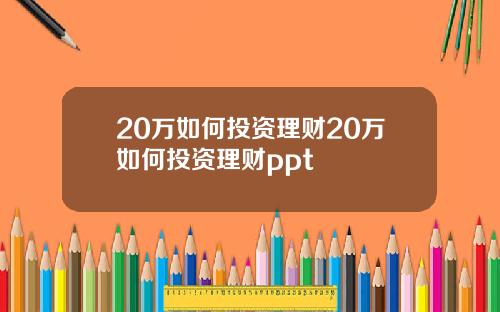 20万如何投资理财20万如何投资理财ppt